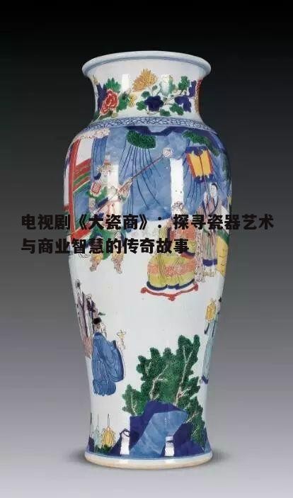 三、文化内涵:瓷器艺术的历史传承