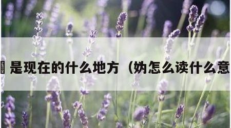 妫汭是现在的什么地方（妫怎么读什么意思）