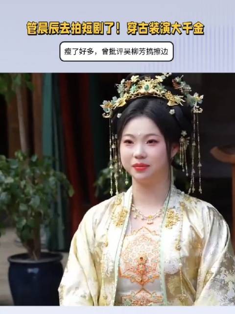 管晨辰也去拍短剧了!穿古装演大千金,瘦了好多,曾批评吴柳芳