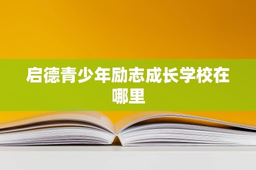 启德青少年励志成长学校在哪里