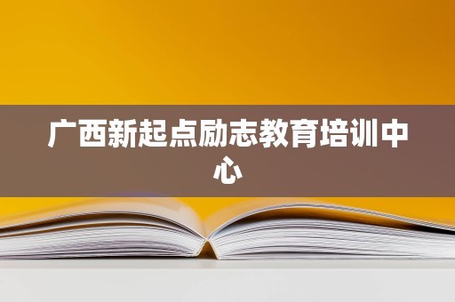 广西新起点励志教育培训中心