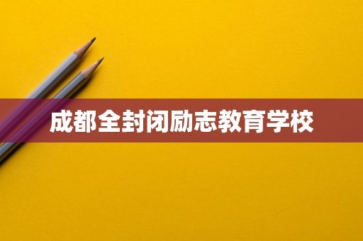 成都全封闭励志教育学校