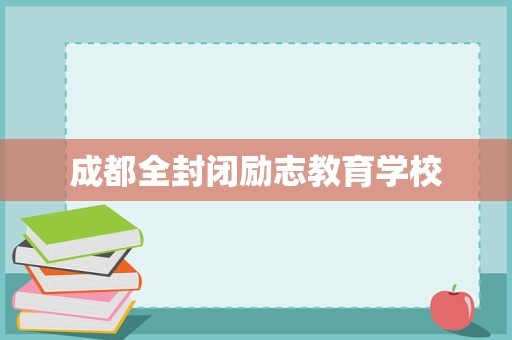 成都全封闭励志教育学校