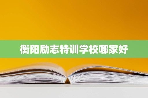 衡阳励志特训学校哪家好
