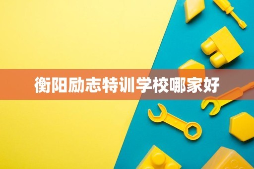 衡阳励志特训学校哪家好