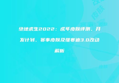 绝地求生2022：虎年皮肤评测、开发计划、赛事皮肤及维寒迪3.0改动解析