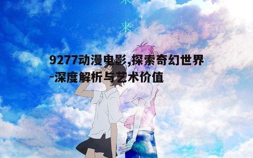 二、9277动漫电影的艺术特色与技术创新