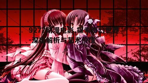 一、9277动漫电影的创作背景与文化内涵