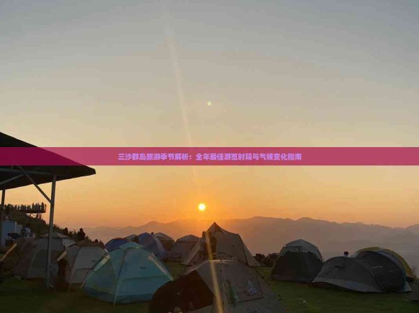 三沙群岛旅游季节解析:全年更佳游览时段与气候变化指南