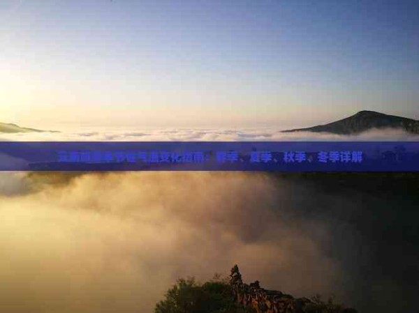 云南旅游季节性气温变化指南：春季、夏季、秋季、冬季详解
