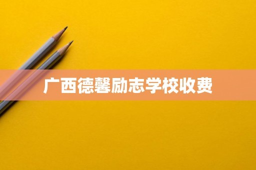 广西德馨励志学校收费