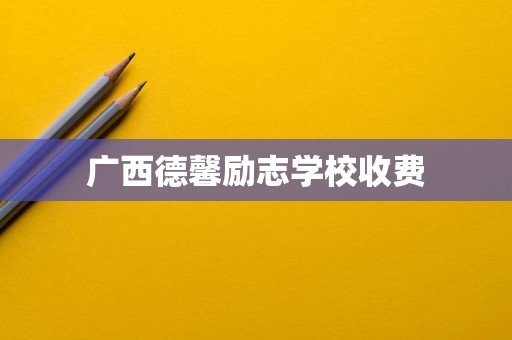 广西德馨励志学校收费