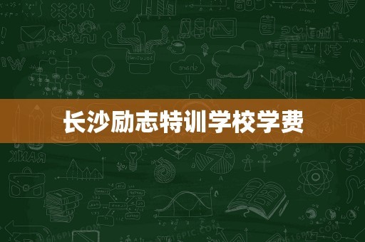 长沙励志特训学校学费