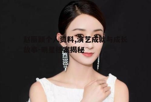 一、赵丽颖的成长经历