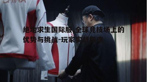 二、国际服中的优势与挑战