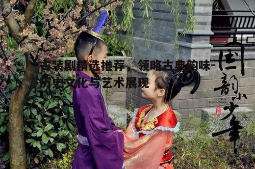 古装剧精选推荐，领略古典韵味