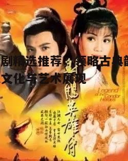 三、武侠剧：江湖恩怨与侠义精神的传承