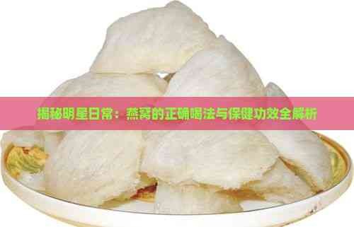 揭秘明星日常:燕窝的正确喝法与保健功效全解析