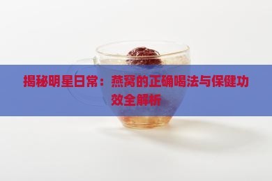 揭秘明星日常:燕窝的正确喝法与保健功效全解析