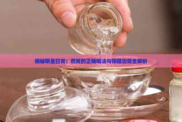 揭秘明星日常:燕窝的正确喝法与保健功效全解析