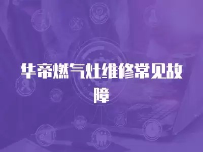 华帝燃气灶维修常见故障