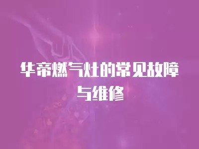 华帝燃气灶的常见故障与维修
