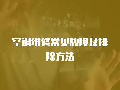 空调维修常见故障及排除方法