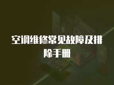 空调维修常见故障及排除手册