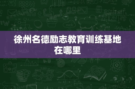 徐州名德励志教育训练基地在哪里