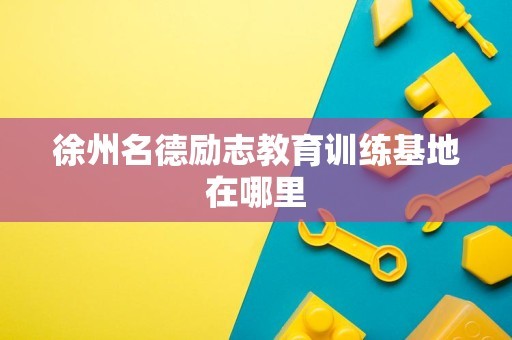 徐州名德励志教育训练基地在哪里