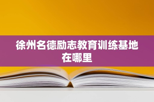 徐州名德励志教育训练基地在哪里