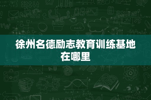 徐州名德励志教育训练基地在哪里