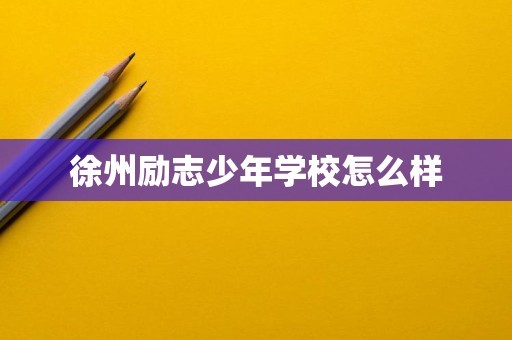 徐州励志少年学校怎么样