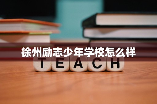 徐州励志少年学校怎么样