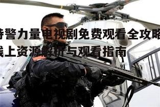 二、免费观看特警力量电视剧的途径