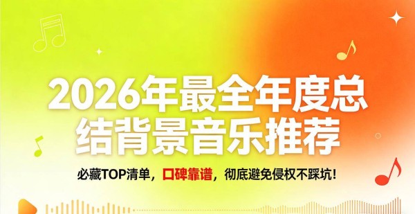 2026年最全年度总结背景音乐推荐：必藏TOP清单，口碑靠谱，彻底避免侵权不踩坑！
