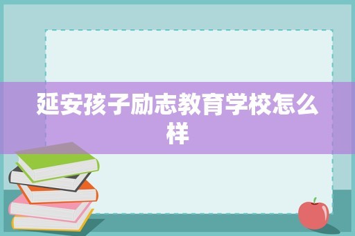 延安孩子励志教育学校怎么样