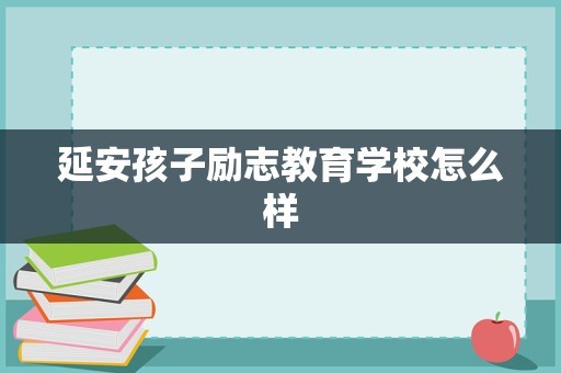 延安孩子励志教育学校怎么样