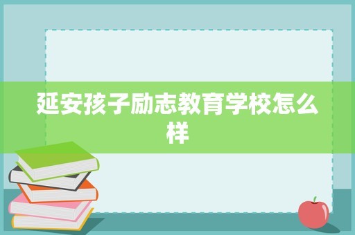 延安孩子励志教育学校怎么样