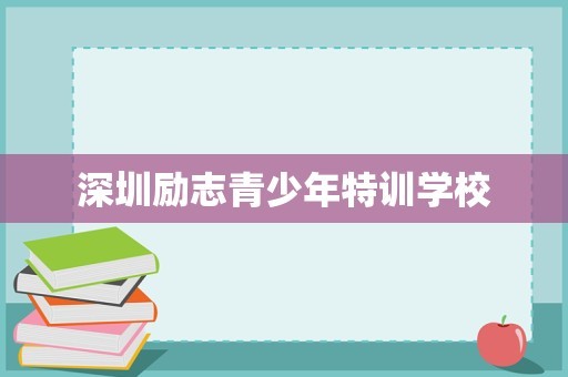深圳励志青少年特训学校