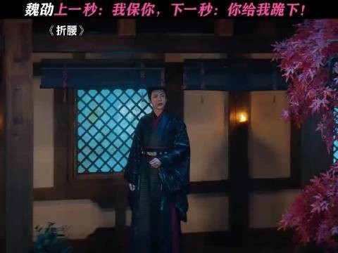 折腰:上一秒的魏劭:我保你,下一秒:你给我跪下!