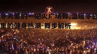 一、冬天里的一把火广场舞的起源与发展