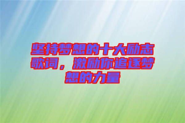 坚持梦想的十大励志歌词,激励你追逐梦想的力量