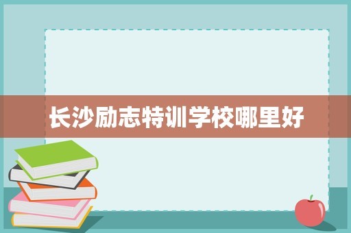 长沙励志特训学校哪里好