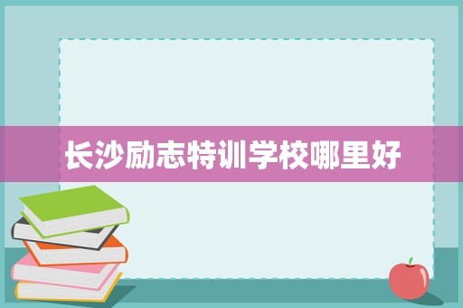 长沙励志特训学校哪里好