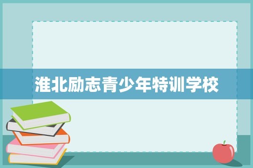 淮北励志青少年特训学校