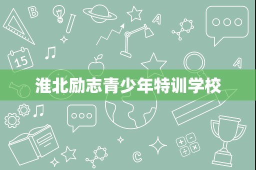 淮北励志青少年特训学校