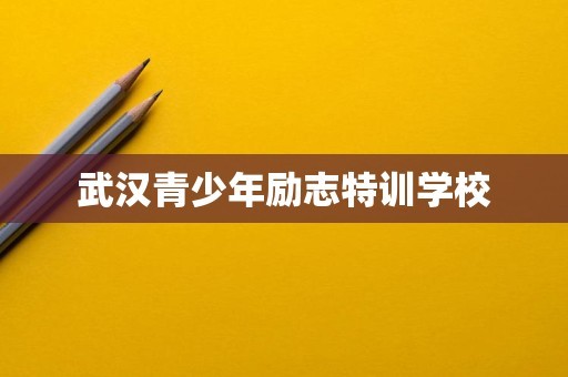 武汉青少年励志特训学校
