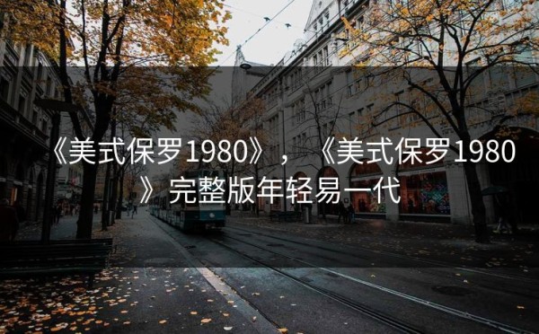 《美式保罗1980》，《美式保罗1980》完整版年轻易一代