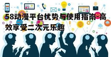二、如何高效利用58动漫平台